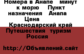 Номера в Анапе 5 минут к морю  › Пункт назначения ­ Анапа  › Цена ­ 400 - Краснодарский край Путешествия, туризм » Россия   